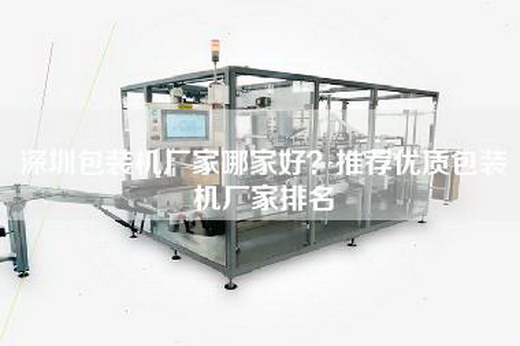 深圳包装机厂家哪家好？推荐优质包装机厂家排名