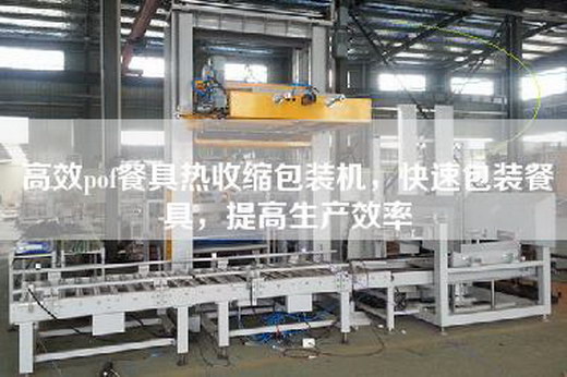 高效pof餐具热收缩包装机，快速包装餐具，提高生产效率