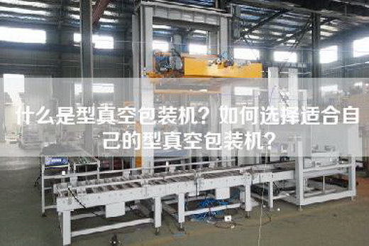 什么是型真空包装机？如何选择适合自己的型真空包装机？