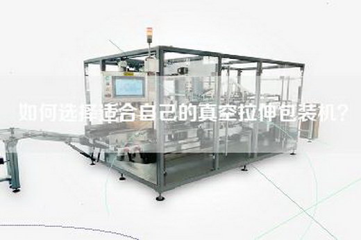 如何选择适合自己的真空拉伸包装机？