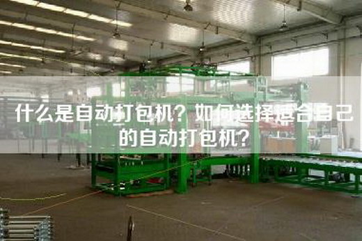 什么是自动打包机？如何选择适合自己的自动打包机？