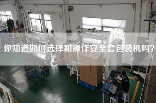 你知道如何选择和操作安—包装机吗？