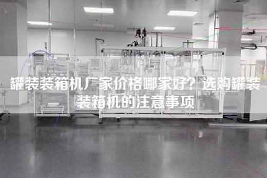 罐装装箱机厂家价格哪家好？选购罐装装箱机的注意事项