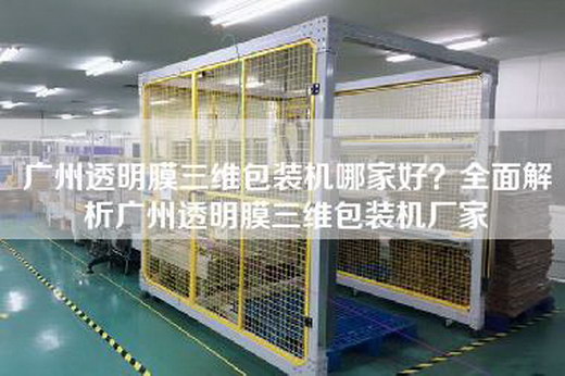 广州透明膜三维包装机哪家好？全面解析广州透明膜三维包装机厂家