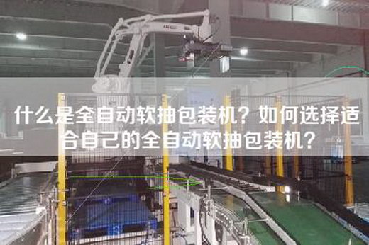 什么是全自动软抽包装机？如何选择适合自己的全自动软抽包装机？