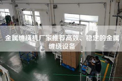 金属缠绕机厂家推荐高效、稳定的金属缠绕设备