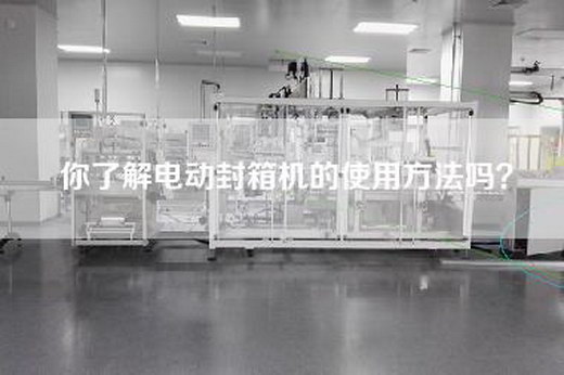 你了解电动封箱机的使用方法吗？