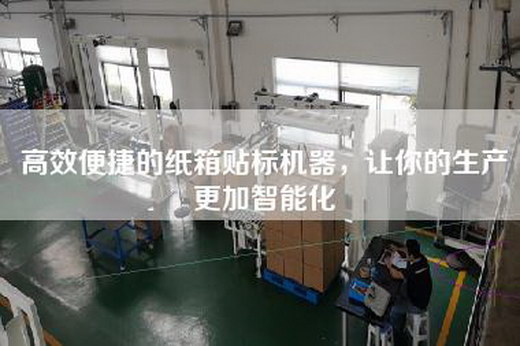 高效便捷的纸箱贴标机器，让你的生产更加智能化