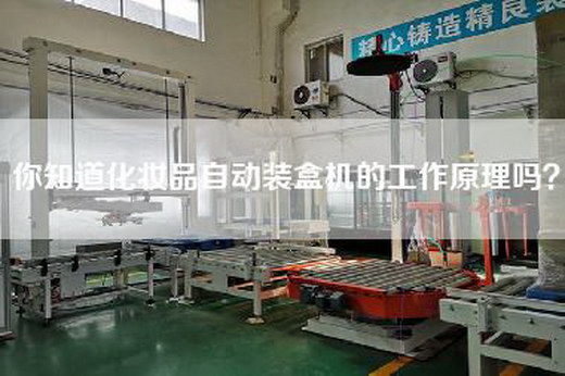你知道化妆品自动装盒机的工作原理吗？