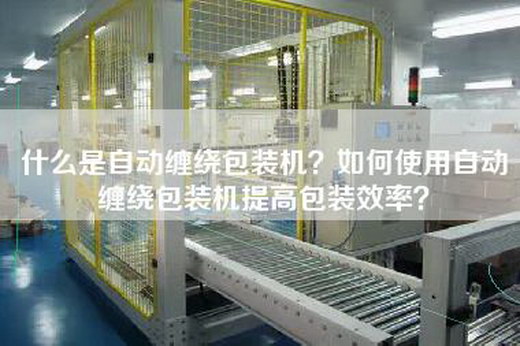 什么是自动缠绕包装机？如何使用自动缠绕包装机提高包装效率？
