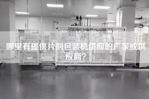 哪里有提供片剂包装机供应的厂家或供应商？