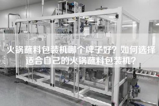 火锅蘸料包装机哪个牌子好？如何选择适合自己的火锅蘸料包装机？