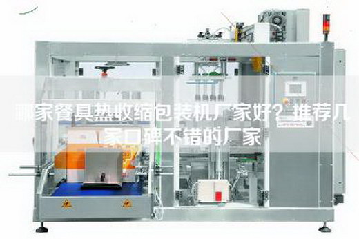 哪家餐具热收缩包装机厂家好？推荐几家口碑不错的厂家