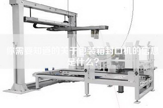 你需要知道的关于包装箱封口机的信息是什么？