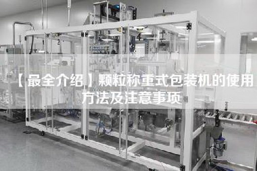 【最全介绍】颗粒称重式包装机的使用方法及注意事项