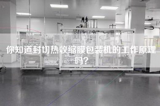你知道封切热收缩膜包装机的工作原理吗？