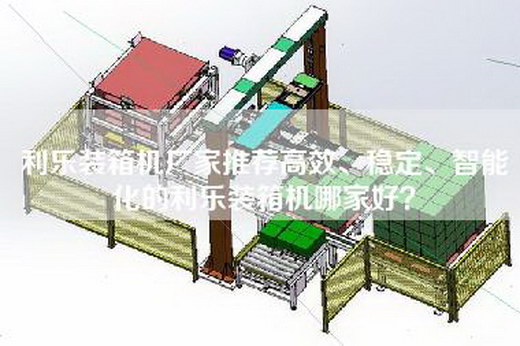 利乐装箱机厂家推荐高效、稳定、智能化的利乐装箱机哪家好？