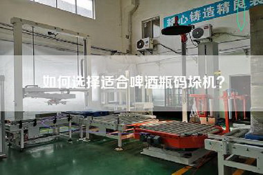 如何选择适合啤酒瓶码垛机？