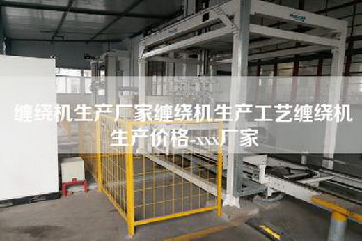缠绕机生产厂家缠绕机生产工艺缠绕机生产价格-xxx厂家