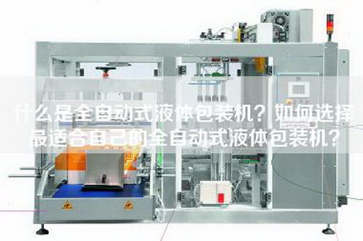 什么是全自动式液体包装机？如何选择最适合自己的全自动式液体包装机？