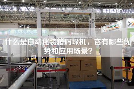 什么是自动化装箱码垛机，它有哪些优势和应用场景？