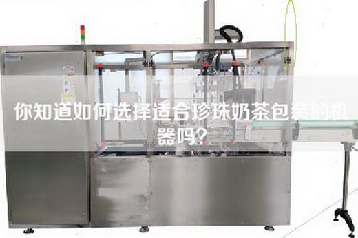 你知道如何选择适合珍珠奶茶包装的机器吗？