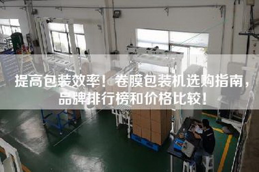 提高包装效率！卷膜包装机选购指南，品牌排行榜和价格比较！