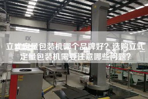 立式定量包装机哪个品牌好？选购立式定量包装机需要注意哪些问题？