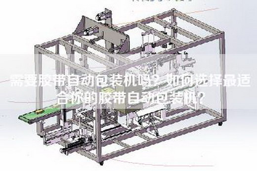 需要胶带自动包装机吗？如何选择最适合你的胶带自动包装机？