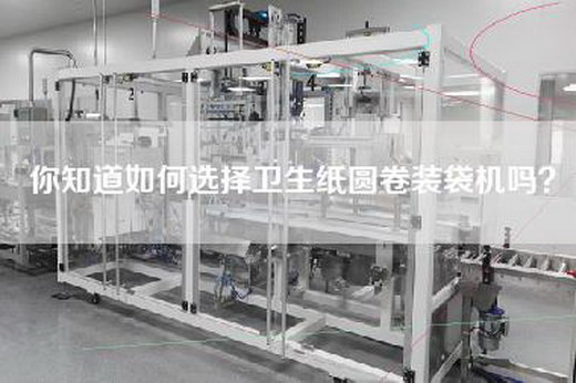 你知道如何选择卫生纸圆卷装袋机吗？