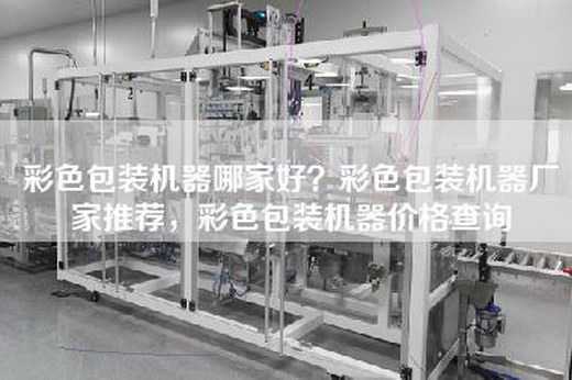 彩色包装机器哪家好？彩色包装机器厂家推荐，彩色包装机器价格查询