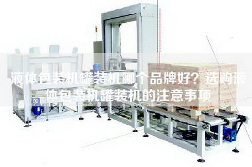 液体包装机罐装机哪个品牌好？选购液体包装机罐装机的注意事项