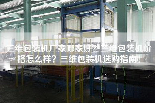 三维包装机厂家哪家好？三维包装机价格怎么样？三维包装机选购指南！