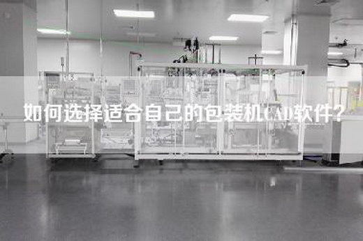 如何选择适合自己的包装机CAD软件？