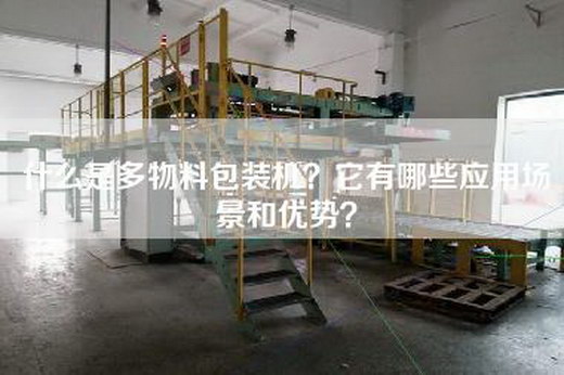 什么是多物料包装机？它有哪些应用场景和优势？