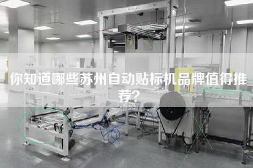 你知道哪些苏州自动贴标机品牌值得推荐？