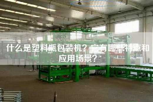什么是塑料瓶包装机？它有哪些特点和应用场景？