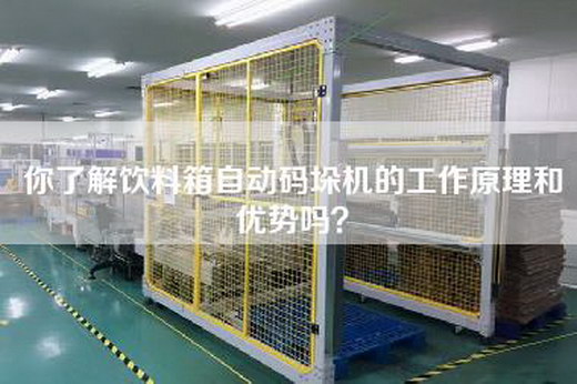 你了解饮料箱自动码垛机的工作原理和优势吗？