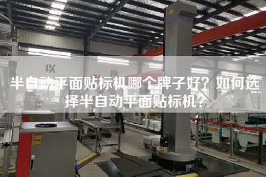 半自动平面贴标机哪个牌子好？如何选择半自动平面贴标机？