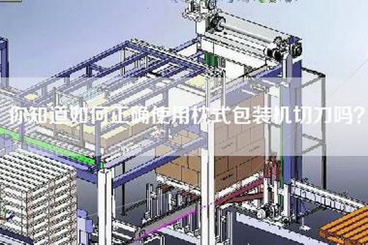 你知道如何正确使用枕式包装机切刀吗？
