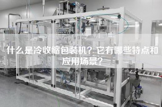 什么是冷收缩包装机？它有哪些特点和应用场景？