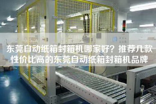 东莞自动纸箱封箱机哪家好？推荐几款性价比高的东莞自动纸箱封箱机品牌
