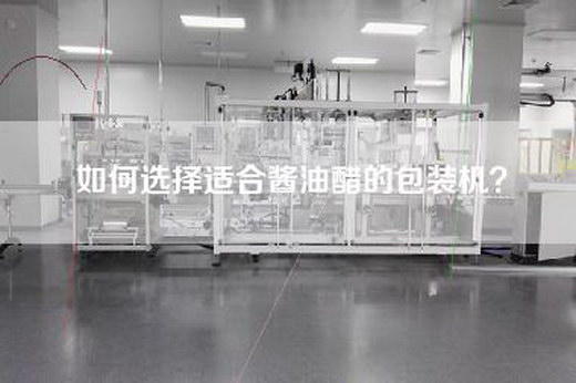 如何选择适合酱油醋的包装机？