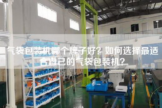 气袋包装机哪个牌子好？如何选择最适合自己的气袋包装机？