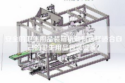 安全的卫生用品装箱机如何选择适合自己的卫生用品包装设备？