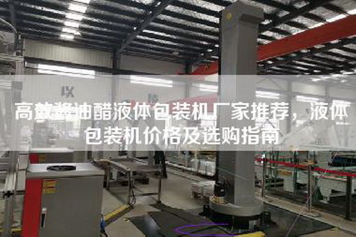 高效酱油醋液体包装机厂家推荐，液体包装机价格及选购指南