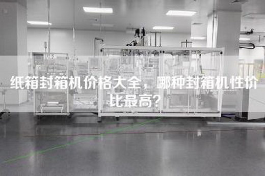 纸箱封箱机价格大全，哪种封箱机性价比最高？