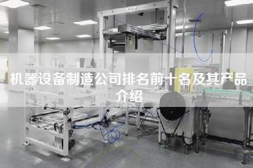 机器设备制造公司排名前十名及其产品介绍