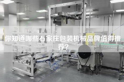 你知道哪些石家庄包装机械品牌值得推荐？