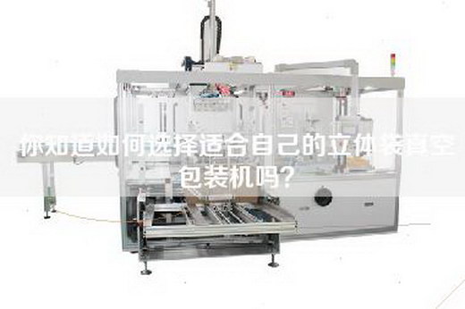 你知道如何选择适合自己的立体袋真空包装机吗？